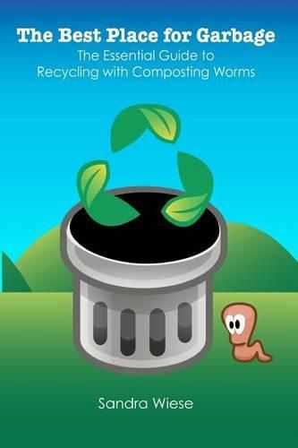 Cover image for The Best Place for Garbage: The Essential Guide to Recyling with Composting Worms