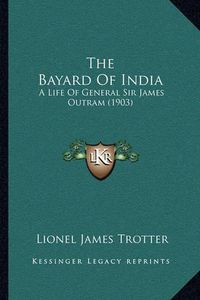 Cover image for The Bayard of India: A Life of General Sir James Outram (1903)