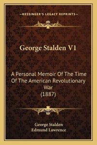 Cover image for George Stalden V1: A Personal Memoir of the Time of the American Revolutionary War (1887)