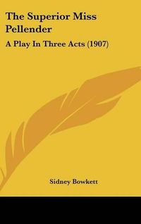 Cover image for The Superior Miss Pellender: A Play in Three Acts (1907)