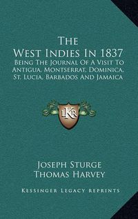 Cover image for The West Indies in 1837: Being the Journal of a Visit to Antigua, Montserrat, Dominica, St. Lucia, Barbados and Jamaica