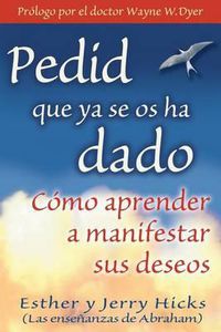 Cover image for Pedid Que YA Se OS Ha Dado: Como Aprender a Manifestar Sus Deseos