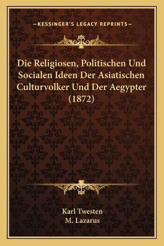 Cover image for Die Religiosen, Politischen Und Socialen Ideen Der Asiatischen Culturvolker Und Der Aegypter (1872)