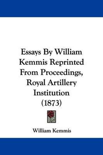 Cover image for Essays by William Kemmis Reprinted from Proceedings, Royal Artillery Institution (1873)