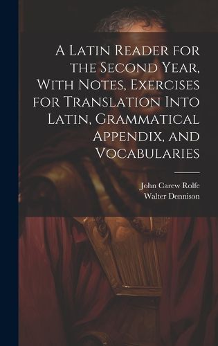 Cover image for A Latin Reader for the Second Year, With Notes, Exercises for Translation Into Latin, Grammatical Appendix, and Vocabularies