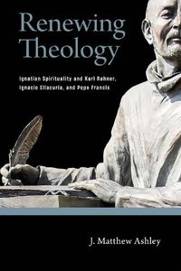 Cover image for Renewing Theology: Ignatian Spirituality and Karl Rahner, Ignacio Ellacuria, and Pope Francis