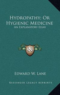 Cover image for Hydropathy; Or Hygienic Medicine: An Explanatory Essay