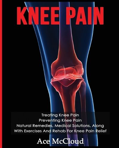 Cover image for Knee Pain: Treating Knee Pain: Preventing Knee Pain: Natural Remedies, Medical Solutions, Along With Exercises And Rehab For Knee Pain Relief