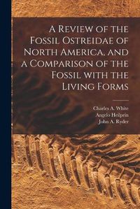 Cover image for A Review of the Fossil Ostreidae of North America, and a Comparison of the Fossil With the Living Forms [microform]