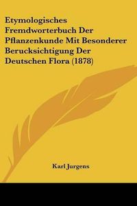 Cover image for Etymologisches Fremdworterbuch Der Pflanzenkunde Mit Besonderer Berucksichtigung Der Deutschen Flora (1878)