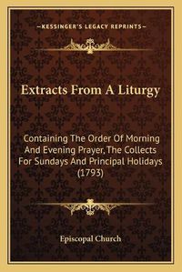 Cover image for Extracts from a Liturgy: Containing the Order of Morning and Evening Prayer, the Collects for Sundays and Principal Holidays (1793)