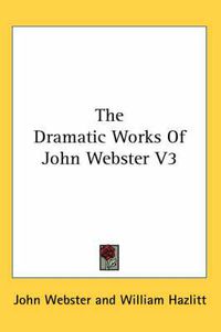 Cover image for The Dramatic Works of John Webster V3