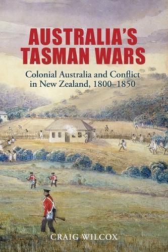 Australia's Tasman Wars: Colonial Australia and Conflict in New Zealand, 1800-1850