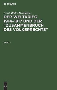 Cover image for Ernst Muller-Meiningen: Der Weltkrieg 1914-1917 Und Der  Zusammenbruch Des Voelkerrechts . Band 1