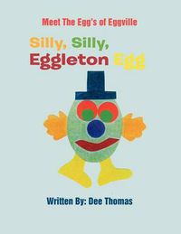 Cover image for Silly, Silly, Eggleton Egg: Meet the Egg's of Eggville