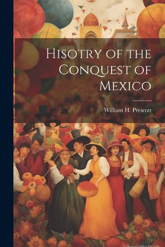 Cover image for Hisotry of the Conquest of Mexico