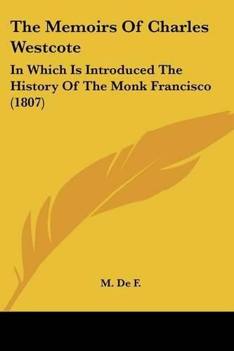 Cover image for The Memoirs of Charles Westcote: In Which Is Introduced the History of the Monk Francisco (1807)