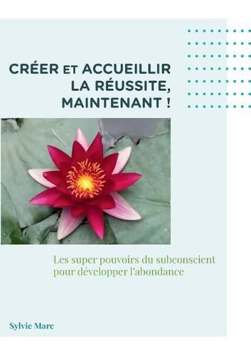 Cover image for Creer et accueillir la reussite, Maintenant: Les supers pouvoir du subconscient pour developper l'abondance