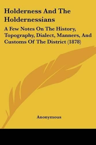 Cover image for Holderness and the Holdernessians: A Few Notes on the History, Topography, Dialect, Manners, and Customs of the District (1878)