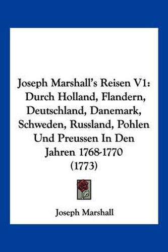 Cover image for Joseph Marshall's Reisen V1: Durch Holland, Flandern, Deutschland, Danemark, Schweden, Russland, Pohlen Und Preussen in Den Jahren 1768-1770 (1773)