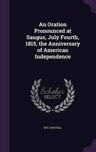 Cover image for An Oration Pronounced at Saugus, July Fourth, 1815, the Anniversary of American Independence