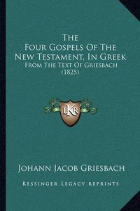 Cover image for The Four Gospels of the New Testament, in Greek: From the Text of Griesbach (1825)