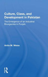 Cover image for Culture, Class, and Development in Pakistan: The Emergence of an Industrial Bourgeoisie in Punjab