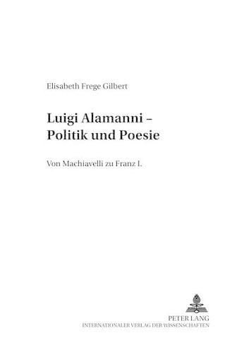 Luigi Alamanni - Politik Und Poesie: Von Machiavelli Zu Franz I.