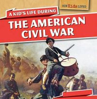 Cover image for A Kid's Life During the American Civil War