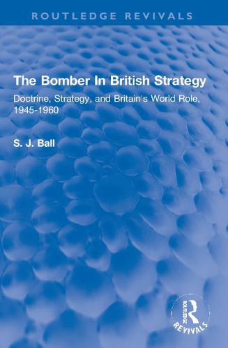 Cover image for The Bomber In British Strategy: Doctrine, Strategy, and Britain's World Role, 1945-1960