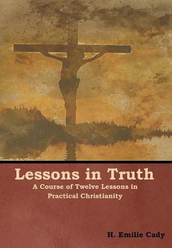 Cover image for Lessons in Truth: A Course of Twelve Lessons in Practical Christianity