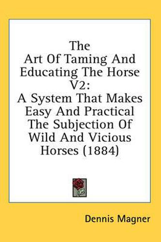 The Art of Taming and Educating the Horse V2: A System That Makes Easy and Practical the Subjection of Wild and Vicious Horses (1884)