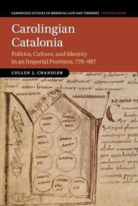 Cover image for Carolingian Catalonia: Politics, Culture, and Identity in an Imperial Province, 778-987