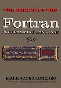 Cover image for Abstracting Away the Machine: The History of the FORTRAN Programming Language (FORmula TRANslation)