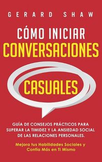 Cover image for Como iniciar conversaciones casuales: Guia de consejos practicos para superar la timidez y la ansiedad social de las relaciones personales. Mejora tus habilidades sociales y confia mas en ti mismo