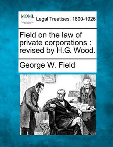 Cover image for Field on the Law of Private Corporations: Revised by H.G. Wood.