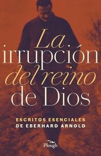 Cover image for La Irrupcion del reino de Dios: Escritos Esenciales de Eberhard Arnold