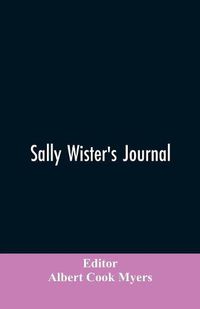 Cover image for Sally Wister's Journal: A True Narrative Being A Quaker Maiden's Account Of Her Experiences With Officers Of The Continental Army, 1777-1778 (1902)