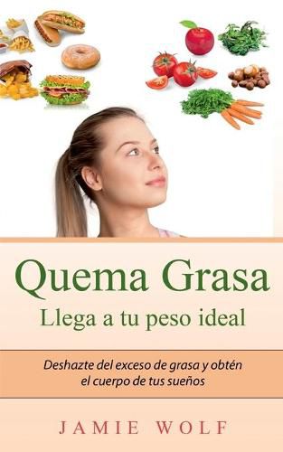 Quema Grasa - Llega a tu peso ideal: Deshazte del exceso de grasa y obten el cuerpo de tus suenos