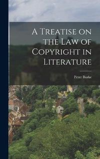 Cover image for A Treatise on the Law of Copyright in Literature