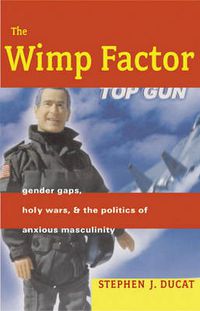 Cover image for The Wimp Factor: Gender Gaps, Holy Wars, and the Politics of Anxious Masculinity