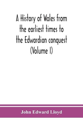 A history of Wales from the earliest times to the Edwardian conquest (Volume I)