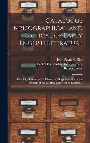 Catalogue Bibliographical and Critical of Early English Literature: Forming a Portion of the Library at Bridgewater House, the Property of the Rt. Hon. Lord Francis Egerton ...