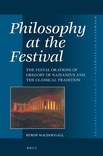 Cover image for Philosophy at the Festival: The Festal Orations of Gregory of Nazianzus and the Classical Tradition