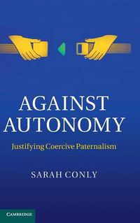 Cover image for Against Autonomy: Justifying Coercive Paternalism