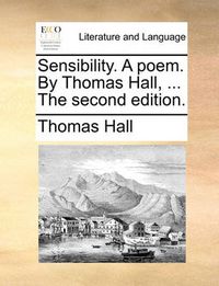 Cover image for Sensibility. a Poem. by Thomas Hall, ... the Second Edition.