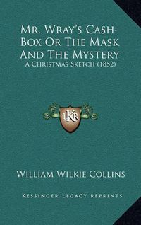 Cover image for Mr. Wray's Cash-Box or the Mask and the Mystery: A Christmas Sketch (1852)