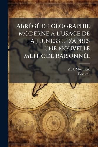 Cover image for Abr G de G Ographie Moderne L'Usage de La Jeunesse, D'Apr?'s Une Nouvelle Methode Raisonn E