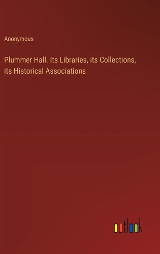 Plummer Hall. Its Libraries, its Collections, its Historical Associations