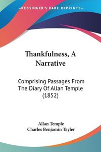 Cover image for Thankfulness, a Narrative: Comprising Passages from the Diary of Allan Temple (1852)